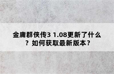 金庸群侠传3 1.08更新了什么？如何获取最新版本？